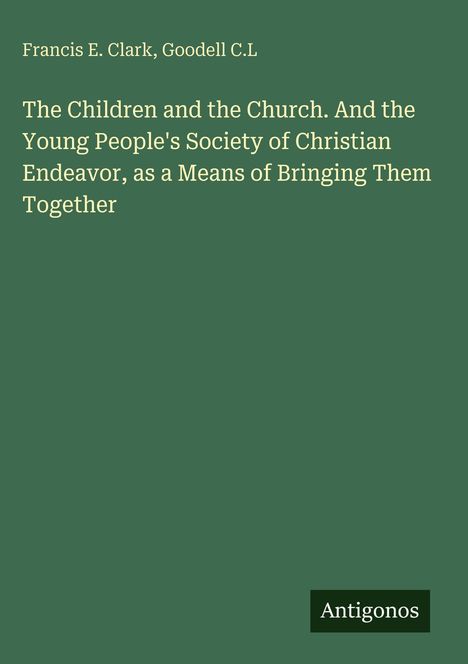 Buchtitel: "The Children and the Church" von Francis E. Clark und Goodell C.L, Herausgeber-Logo: "Antigonos" auf grünem Hintergrund.