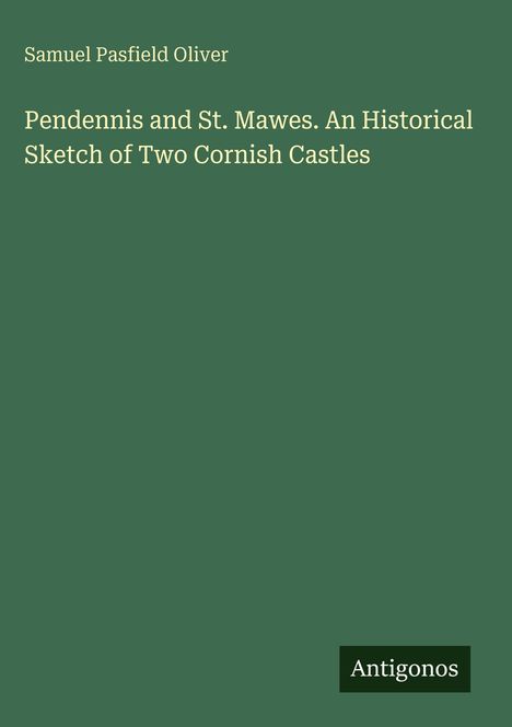 Buchtitel "Pendennis and St. Mawes. An Historical Sketch of Two Cornish Castles", Autor "Samuel Pasfield Oliver". Logo "Antigonos".