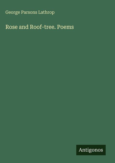 Olivgrüner Hintergrund, Text: "George Parsons Lathrop. Rose and Roof-tree. Poems". Kleines schwarzes Rechteck: "Antigonos".