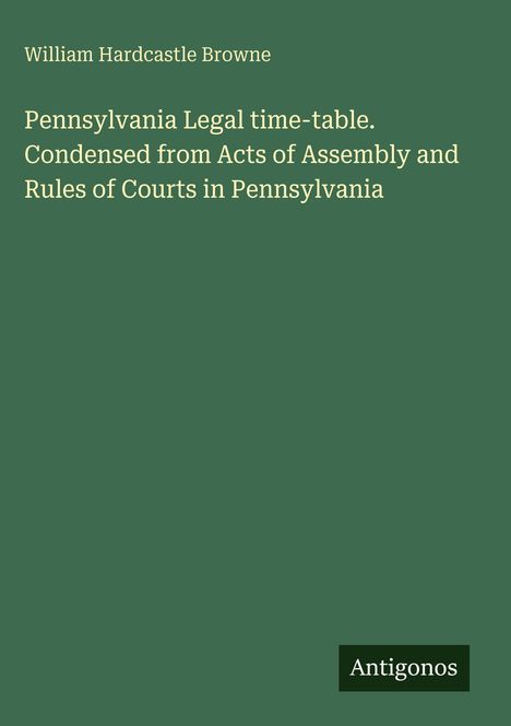 "William Hardcastle Browne. Pennsylvania Legal time-table. Condensed from Acts of Assembly and Rules of Courts in Pennsylvania." Grün.