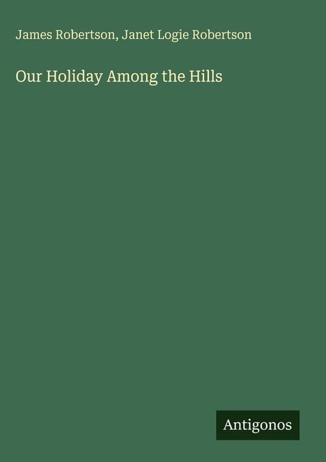 James Robertson, Janet Logie Robertson, Our Holiday Among the Hills. Antigonos. Grüner Hintergrund.