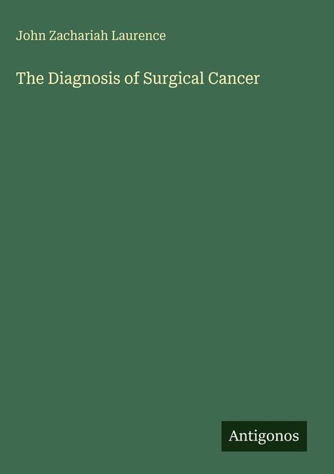Oben steht "John Zachariah Laurence". Darunter "The Diagnosis of Surgical Cancer". Unten rechts ein Logo mit "Antigonos".