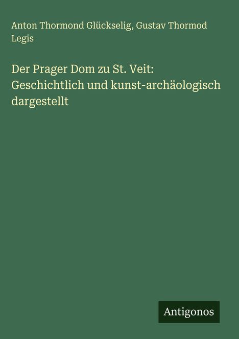 Grünes Cover, weißer Text: "Der Prager Dom zu St. Veit: Geschichtlich und kunst-archäologisch dargestellt". Unten "Antigonos".