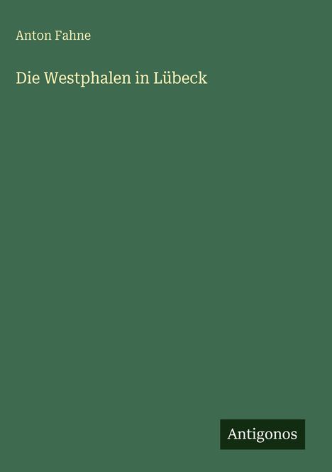 Titel: "Die Westphalen in Lübeck" von Anton Fahne. Unten rechts: "Antigonos". Dezenter grüner Hintergrund.