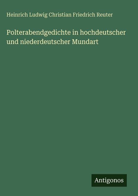 "Heinrich Ludwig Christian Friedrich Reuter. Polterabendgedichte in hochdeutscher und niederdeutscher Mundart. Antigonos." Grün.