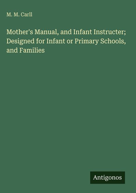 Text: "Mother's Manual, and Infant Instructor; Designed for Infant or Primary Schools, and Families. M. M. Carll."  
Ein grünes Buchcover mit schlichter Gestaltung.
