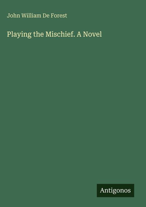 Text: "John William De Forest. Playing the Mischief. A Novel. Antigonos." Grün mit schlichtem Design.