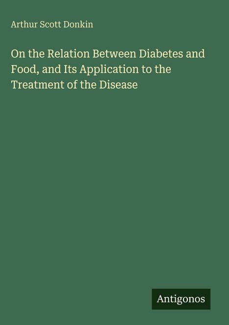 Arthur Scott Donkin: On the Relation Between Diabetes and Food, and Its Application to the Treatment of the Disease. Grüner Hintergrund.