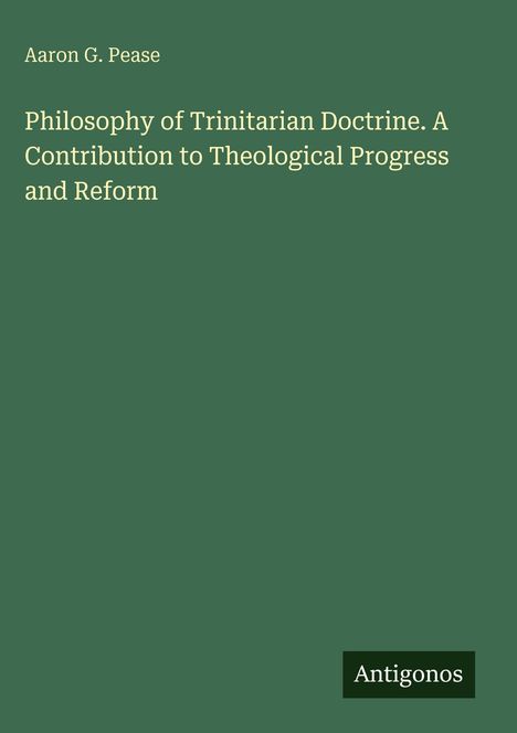 Buchtitel: "Philosophy of Trinitarian Doctrine. A Contribution to Theological Progress and Reform" von Aaron G. Pease.