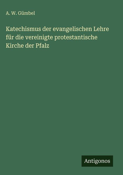 A. W. Gümbel, Titel: Katechismus der evangelischen Lehre. Unten rechts steht "Antigonos". Grüner Hintergrund.