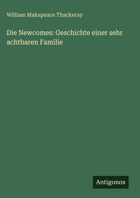 Text: "William Makepeace Thackeray, Die Newcomes: Geschichte einer sehr achtbaren Familie." Unten steht "Antigonos."