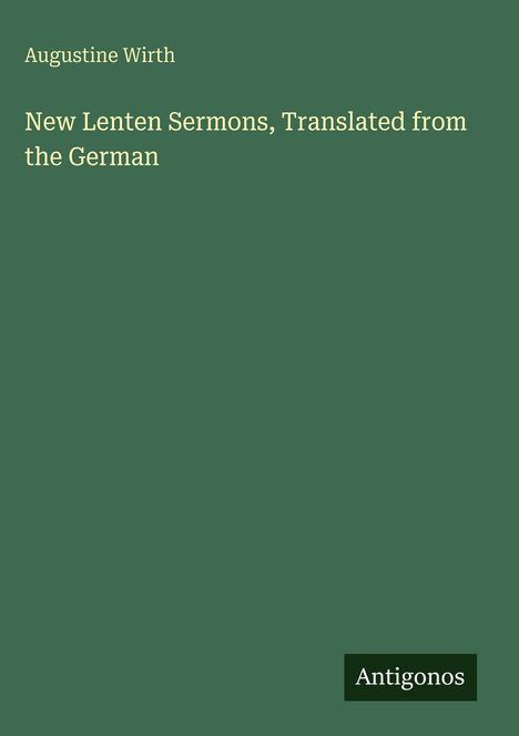 "New Lenten Sermons, Translated from the German" von Augustine Wirth. Unten rechts "Antigonos". Grüner Hintergrund.