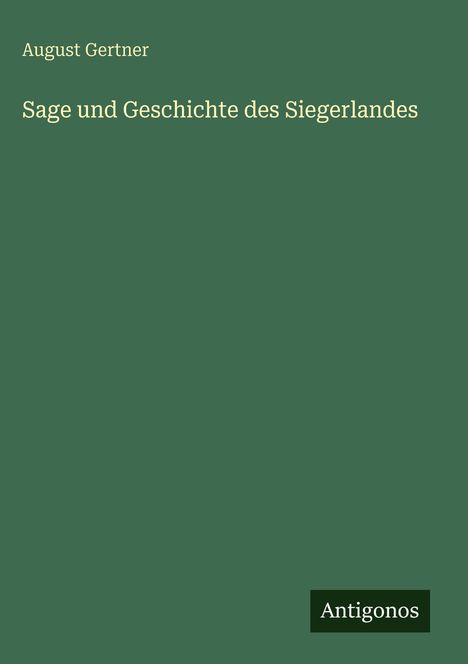 "August Gertner: Sage und Geschichte des Siegerlandes." Grüner Hintergrund, unten rechts "Antigonos" in einem schwarzen Feld.