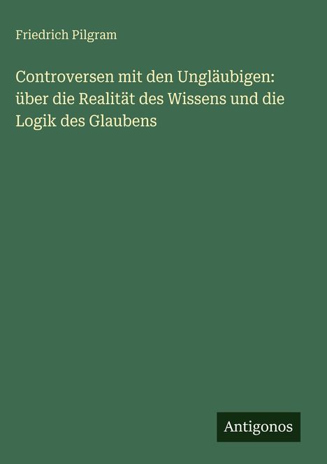 Buchtitel: "Controversen mit den Ungläubigen". Autor: Friedrich Pilgram. Verlag: Antigonos. Cover in Grün gehalten.
