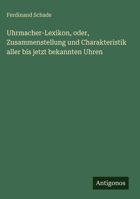 Grüner Hintergrund mit Text: „Ferdinand Schade. Uhrmacher-Lexikon... bekannten Uhren.“ Unten rechts: „Antigonos“.