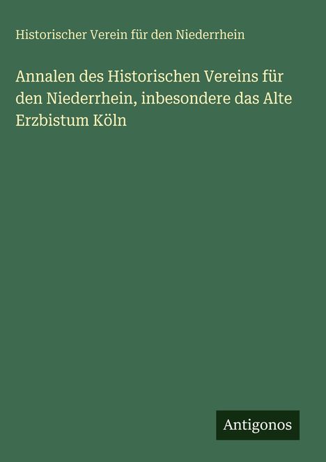 Ein grünes Buchcover mit Titel: "Annalen des Historischen Vereins für den Niederrhein, insbesondere das Alte Erzbistum Köln". Unten steht "Antigonos".