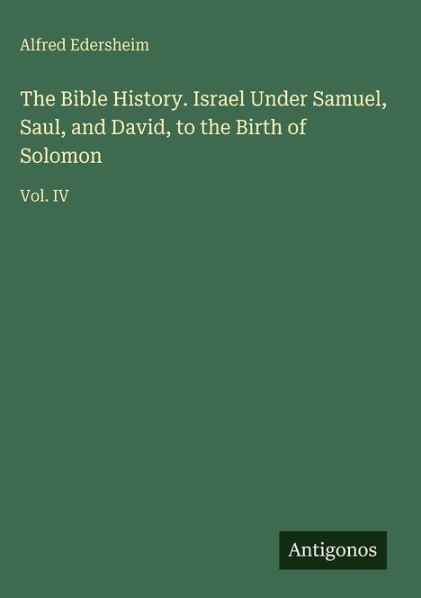Titel: "The Bible History. Israel Under Samuel, Saul, and David, to the Birth of Solomon, Vol. IV". Autor: Alfred Edersheim. Grüner Hintergrund.