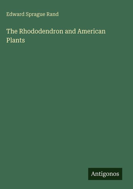 Edward Sprague Rand, "The Rhododendron and American Plants." Unten rechts: "Antigonos". Grüner Hintergrund.
