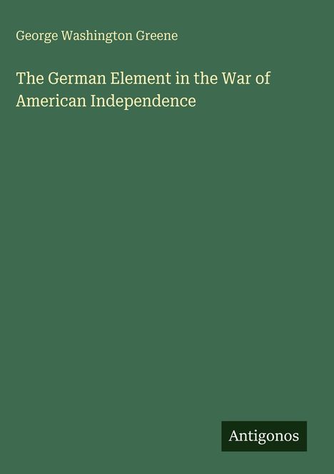 George Washington Greene, "The German Element in the War of American Independence", grüner Hintergrund, Antigonos.