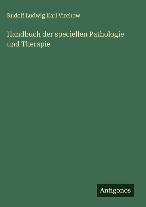 Grünes Cover mit gelbem Text: "Rudolf Ludwig Karl Virchow, Handbuch der speciellen Pathologie und Therapie". Unten "Antigonos".