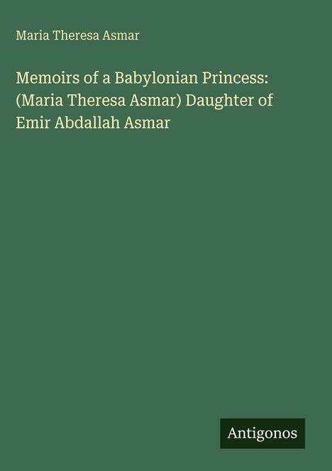 Maria Theresa Asmar: Memoirs of a Babylonian Princess, Tochter von Emir Abdallah Asmar. Grünes Cover, unten „Antigonos“.