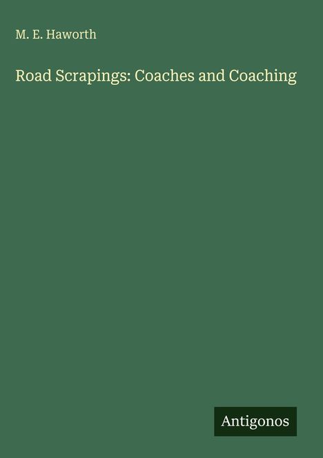 M. E. Haworth, Road Scrapings: Coaches and Coaching. Antigonos. Grüner Hintergrund, schlichte Gestaltung.