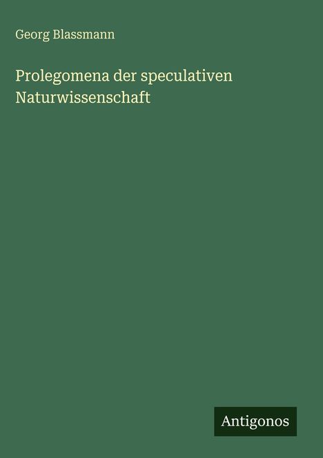 Text: "Georg Blassmann. Prolegomena der speculativen Naturwissenschaft. Antigonos." Olivgrüner Hintergrund.