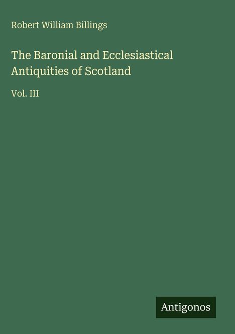 Robert William Billings, The Baronial and Ecclesiastical Antiquities of Scotland, Vol. III, grüner Hintergrund, "Antigonos".