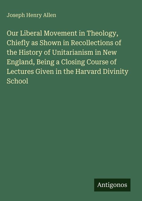 Titel: "Our Liberal Movement in Theology, Chiefly as Shown..."   
Autor: Joseph Henry Allen   
Grün mit weißem Text, Logo unten: Antigonos.