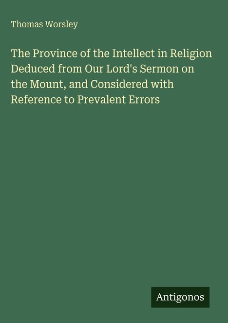 Titel: "The Province of the Intellect in Religion...". Autor: Thomas Worsley. Grüner Hintergrund, Antigonos-Logo.