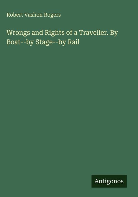 Oben Name: Robert Vashon Rogers. Titel: "Wrongs and Rights of a Traveller..." Unten Logo: Antigonos. Hintergrund grün.