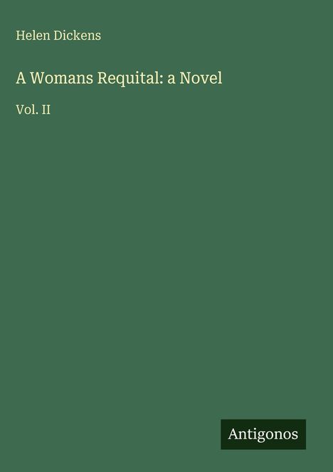 „Helen Dickens, A Womans Requital: a Novel, Vol. II“. Unten rechts „Antigonos“ auf einem dunkelgrünen Hintergrund.