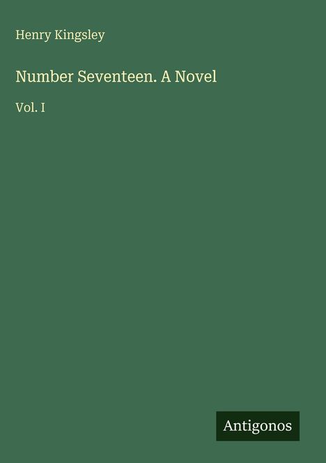 „Number Seventeen. A Novel“ von Henry Kingsley, Vol. I. Grüner Hintergrund, unten rechts „Antigonos“ in einem kleinen Kasten.