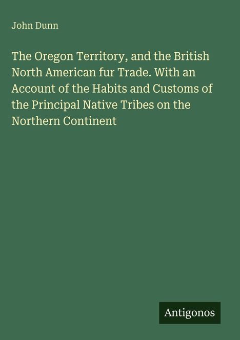 "John Dunn. The Oregon Territory and British North American fur Trade...Antigonos" auf grünem Hintergrund.
