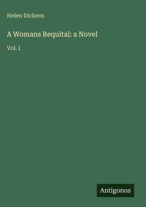 "Helen Dickens, A Womans Requital: a Novel, Vol. I. Grünes Cover, unten rechts schwarzes 'Antigonos' Logo."