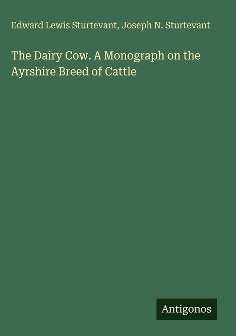 Oben steht "Edward Lewis Sturtevant, Joseph N. Sturtevant". Darunter: "The Dairy Cow. A Monograph on the Ayrshire Breed of Cattle". Unten rechts das Wort "Antigonos" in einem schwarzen Feld. Hintergrund ist grün.