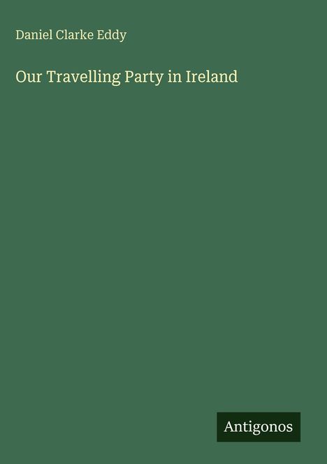 Buchtitel "Our Travelling Party in Ireland" von Daniel Clarke Eddy, grüner Hintergrund, Logo "Antigonos" unten.