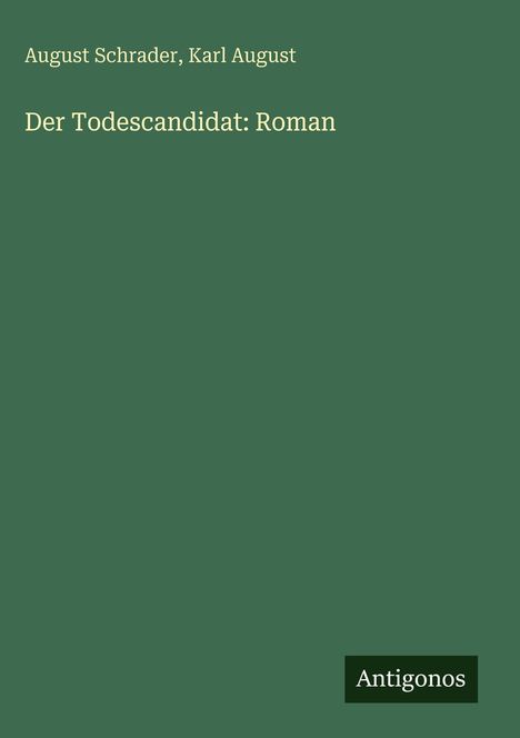 August Schrader, Karl August, Der Todescandidat: Roman. Dunkelgrüner Hintergrund und Antigonos-Logo unten rechts.