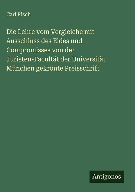 Texte: "Carl Risch", "Die Lehre vom Vergleiche mit Ausschluss des Eides", Logo: "Antigonos". Grüner Hintergrund.