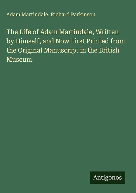 Grüner Hintergrund, Text: "The Life of Adam Martindale..." Autoren: Adam Martindale, Richard Parkinson. Unten: Logo "Antigonos".
