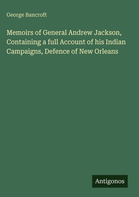 George Bancroft: "Memoirs of General Andrew Jackson". Grüner Hintergrund, unten rechts ein kleines Logo "Antigonos".