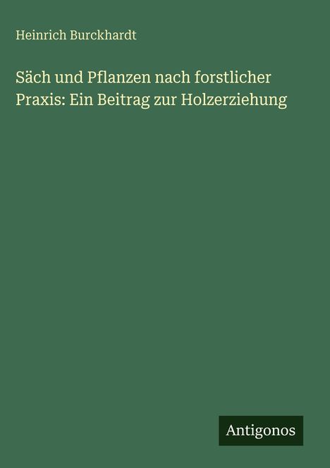 Text oben: "Heinrich Burckhardt". Mitte: Buchtitel über forstlicher Praxis. Unten: Logo mit "Antigonos". Hintergrund grün.