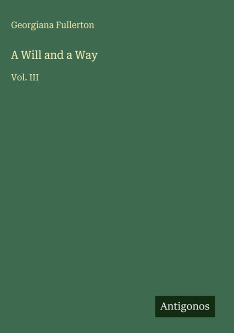 Georgiana Fullerton, "A Will and a Way Vol. III" steht auf einem schlichten grünen Hintergrund. Unten das Wort "Antigonos".