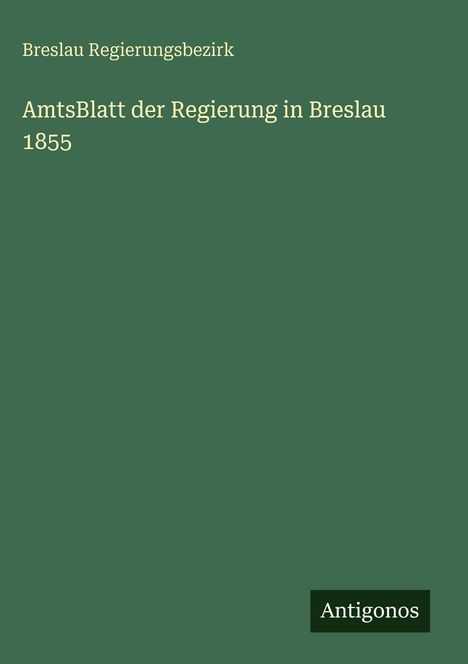 Text: "Breslau Regierungsbezirk, AmtsBlatt der Regierung in Breslau 1855, Antigonos." Grüner Hintergrund mit einfachem Design.