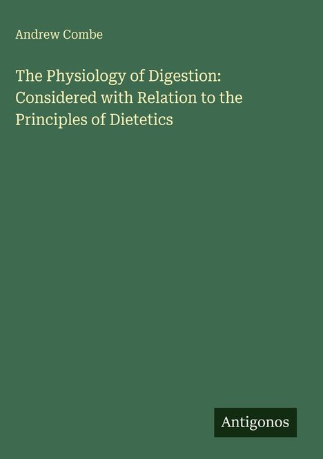 Titel: "The Physiology of Digestion: Considered with Relation to the Principles of Dietetics" von Andrew Combe. Unten steht "Antigonos".