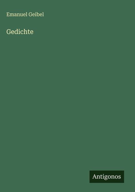 „Emanuel Geibel Gedichte“ ist oben links in heller Schrift auf grünem Hintergrund. Unten rechts steht „Antigonos“ in einem schwarzen Feld.