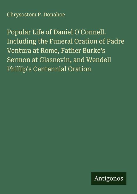 Titel: "Popular Life of Daniel O'Connell" von Chrysostom P. Donahoe. Unten rechts das Logo "Antigonos". Hintergrund in Grün.