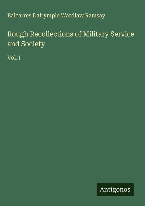 Grüner Hintergrund, Text: "Balcarres Dalrymple Wardlaw Ramsay", "Rough Recollections of Military Service and Society, Vol. I", Logo: "Antigonos".