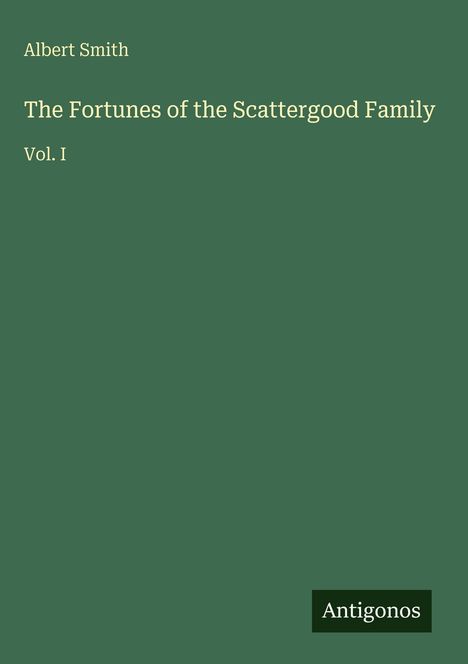 Albert Smith, The Fortunes of the Scattergood Family, Vol. I. Unten rechts: Logo mit „Antigonos“. Hintergrund ist grün.