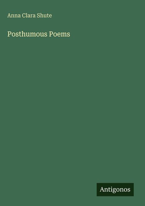 "Anna Clara Shute. Posthumous Poems. Antigonos." Grüner Hintergrund, minimalistisches Cover.
